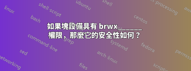 如果塊設備具有 brwx______ 權限，那麼它的安全性如何？