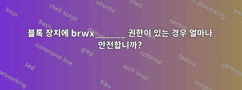 블록 장치에 brwx______ 권한이 있는 경우 얼마나 안전합니까?