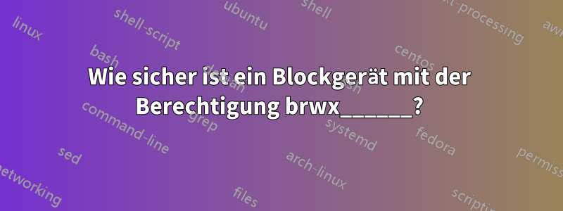 Wie sicher ist ein Blockgerät mit der Berechtigung brwx______?