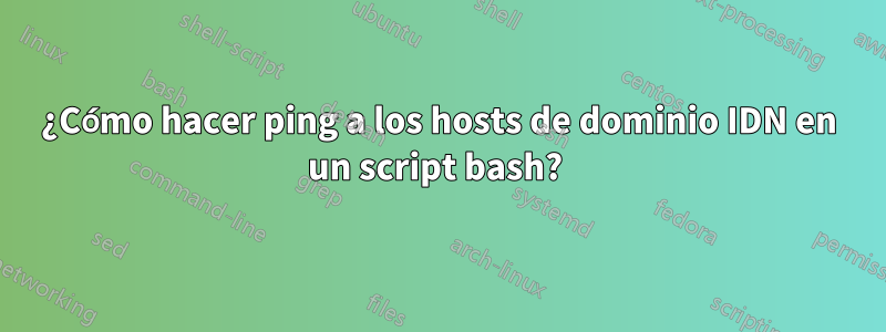 ¿Cómo hacer ping a los hosts de dominio IDN en un script bash? 