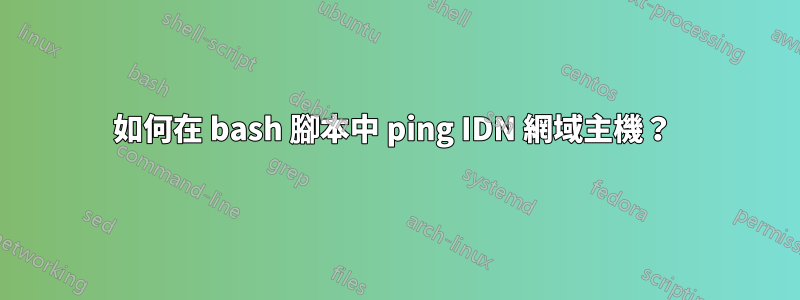 如何在 bash 腳本中 ping IDN 網域主機？ 