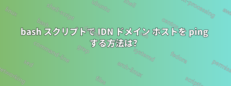 bash スクリプトで IDN ドメイン ホストを ping する方法は? 