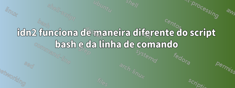 idn2 funciona de maneira diferente do script bash e da linha de comando