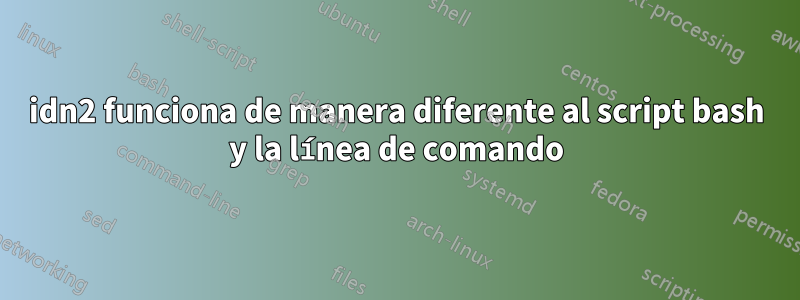 idn2 funciona de manera diferente al script bash y la línea de comando