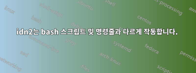 idn2는 bash 스크립트 및 명령줄과 다르게 작동합니다.