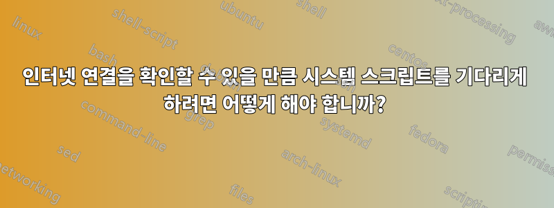 인터넷 연결을 확인할 수 있을 만큼 시스템 스크립트를 기다리게 하려면 어떻게 해야 합니까?