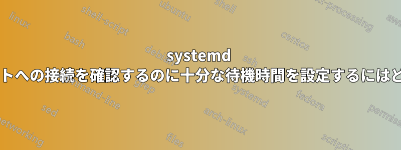 systemd スクリプトがインターネットへの接続を確認するのに十分な待機時間を設定するにはどうすればよいでしょうか?