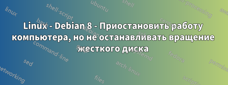 Linux - Debian 8 - Приостановить работу компьютера, но не останавливать вращение жесткого диска