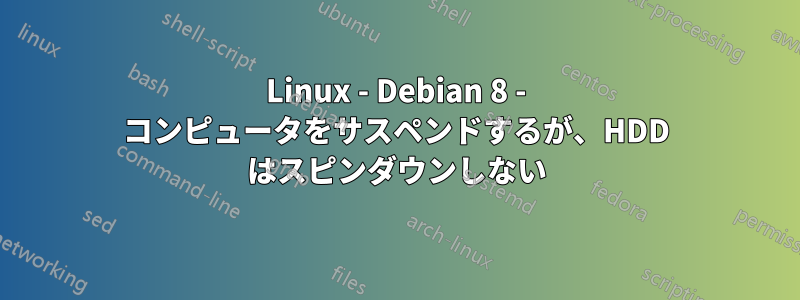 Linux - Debian 8 - コンピュータをサスペンドするが、HDD はスピンダウンしない