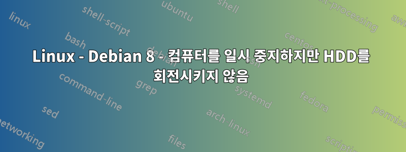 Linux - Debian 8 - 컴퓨터를 일시 중지하지만 HDD를 회전시키지 않음