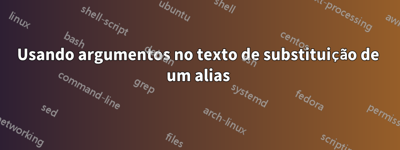 Usando argumentos no texto de substituição de um alias