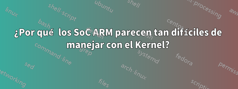 ¿Por qué los SoC ARM parecen tan difíciles de manejar con el Kernel?