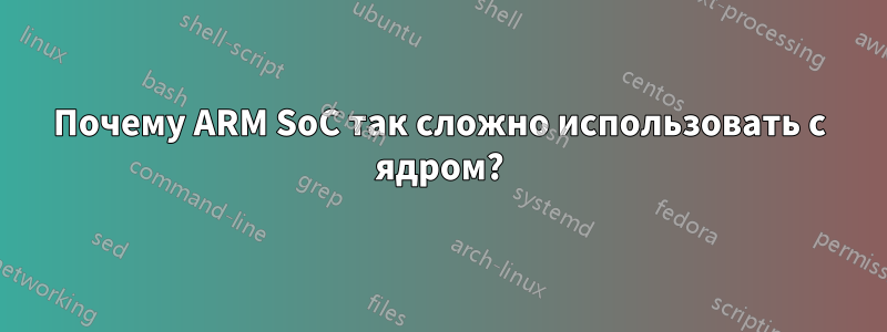 Почему ARM SoC так сложно использовать с ядром?