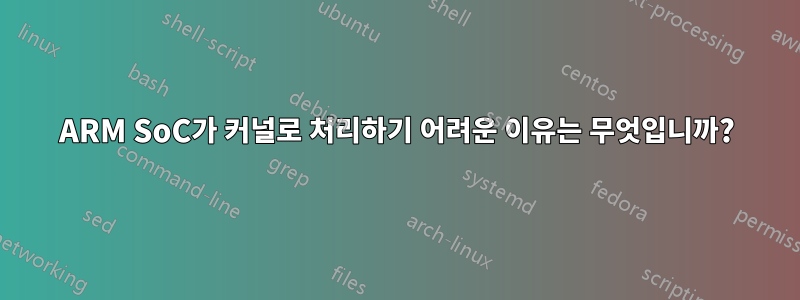 ARM SoC가 커널로 처리하기 어려운 이유는 무엇입니까?