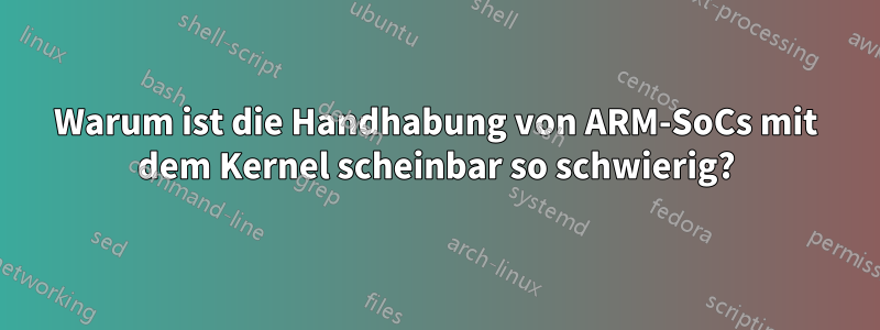 Warum ist die Handhabung von ARM-SoCs mit dem Kernel scheinbar so schwierig?