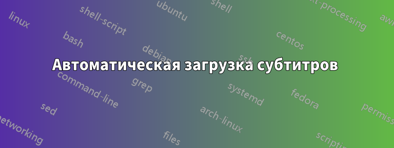 Автоматическая загрузка субтитров