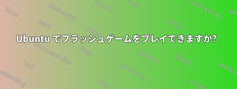Ubuntu でフラッシュゲームをプレイできますか? 