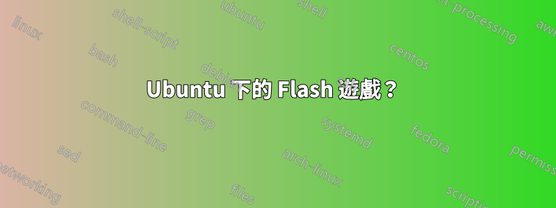 Ubuntu 下的 Flash 遊戲？ 