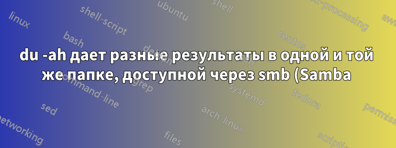 du -ah дает разные результаты в одной и той же папке, доступной через smb (Samba)