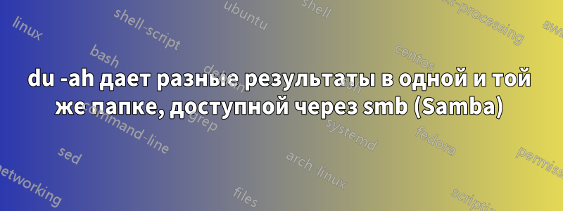 du -ah дает разные результаты в одной и той же папке, доступной через smb (Samba)