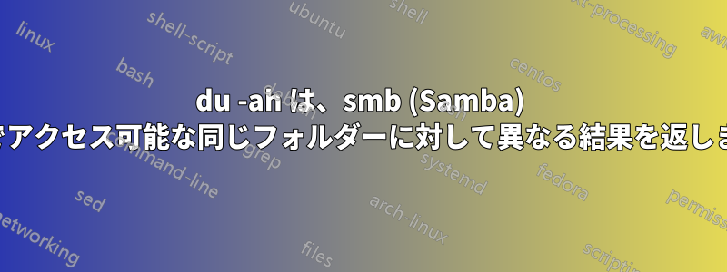 du -ah は、smb (Samba) 経由でアクセス可能な同じフォルダーに対して異なる結果を返します。