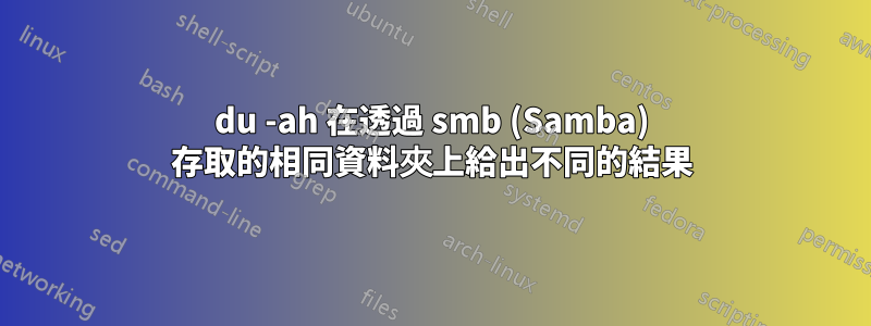 du -ah 在透過 smb (Samba) 存取的相同資料夾上給出不同的結果