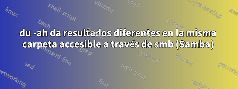 du -ah da resultados diferentes en la misma carpeta accesible a través de smb (Samba)