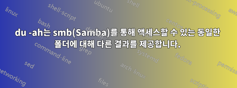 du -ah는 smb(Samba)를 통해 액세스할 수 있는 동일한 폴더에 대해 다른 결과를 제공합니다.