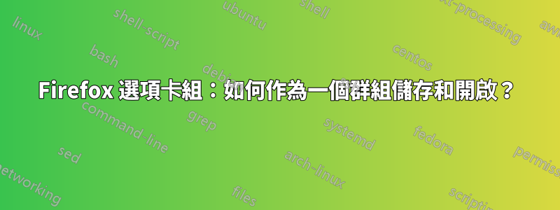 Firefox 選項卡組：如何作為一個群組儲存和開啟？