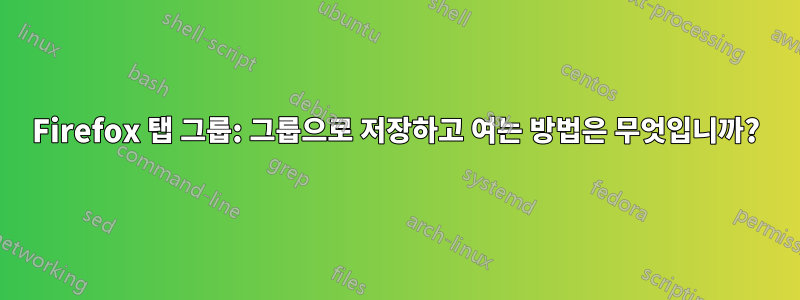 Firefox 탭 그룹: 그룹으로 저장하고 여는 방법은 무엇입니까?