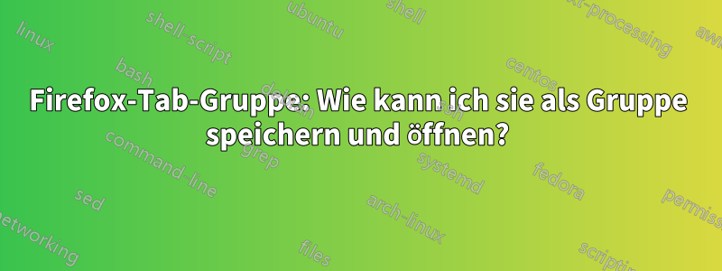 Firefox-Tab-Gruppe: Wie kann ich sie als Gruppe speichern und öffnen?