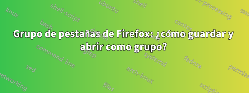 Grupo de pestañas de Firefox: ¿cómo guardar y abrir como grupo?