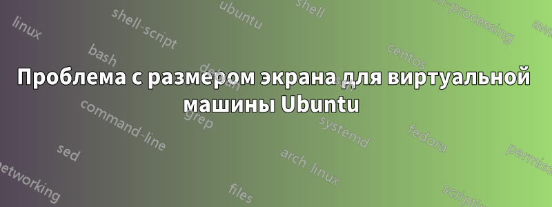 Проблема с размером экрана для виртуальной машины Ubuntu 