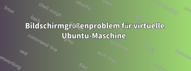 Bildschirmgrößenproblem für virtuelle Ubuntu-Maschine 