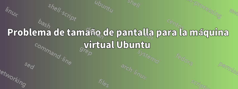 Problema de tamaño de pantalla para la máquina virtual Ubuntu 