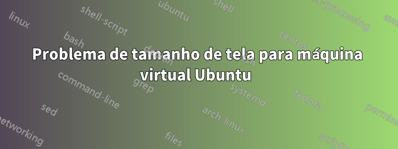 Problema de tamanho de tela para máquina virtual Ubuntu 
