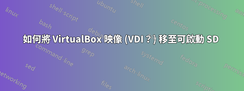 如何將 VirtualBox 映像 (VDI？) 移至可啟動 SD