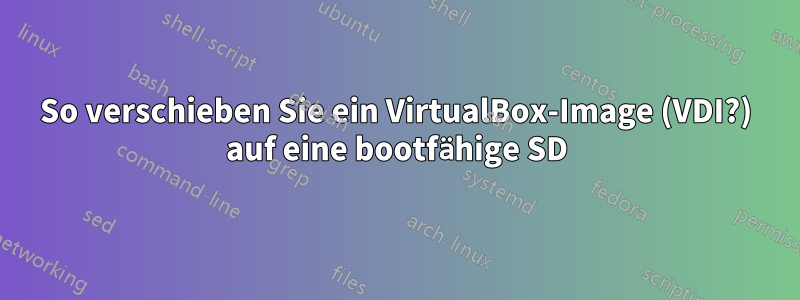 So verschieben Sie ein VirtualBox-Image (VDI?) auf eine bootfähige SD
