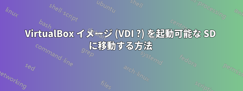 VirtualBox イメージ (VDI ?) を起動可能な SD に移動する方法