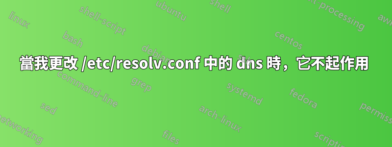 當我更改 /etc/resolv.conf 中的 dns 時，它不起作用