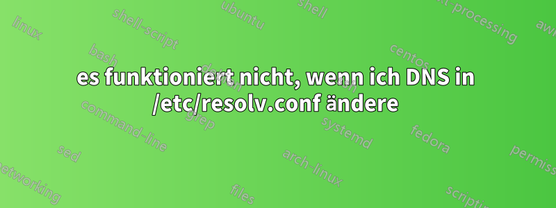 es funktioniert nicht, wenn ich DNS in /etc/resolv.conf ändere
