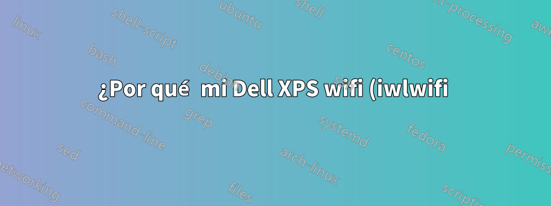 ¿Por qué mi Dell XPS wifi (iwlwifi) no funciona con el kernel 4.15.0-64?