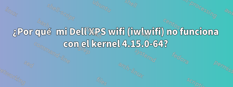 ¿Por qué mi Dell XPS wifi (iwlwifi) no funciona con el kernel 4.15.0-64?