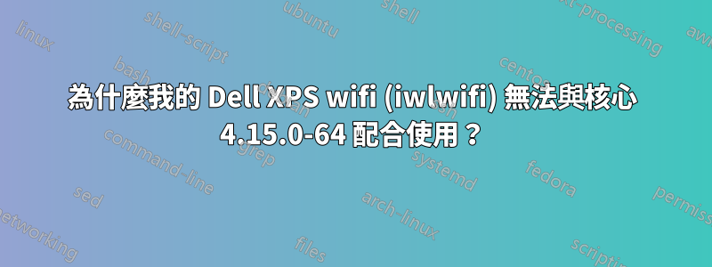 為什麼我的 Dell XPS wifi (iwlwifi) 無法與核心 4.15.0-64 配合使用？