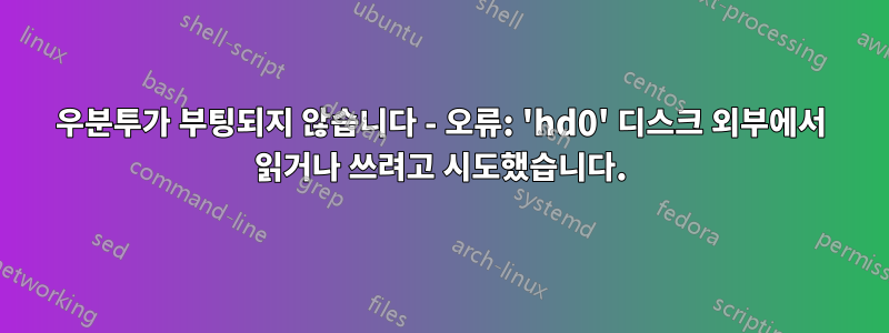 우분투가 부팅되지 않습니다 - 오류: 'hd0' 디스크 외부에서 읽거나 쓰려고 시도했습니다.