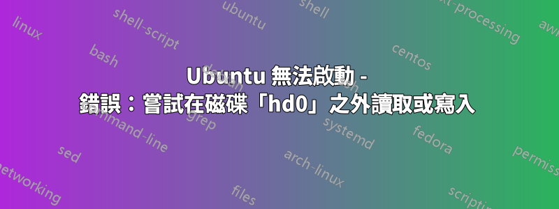 Ubuntu 無法啟動 - 錯誤：嘗試在磁碟「hd0」之外讀取或寫入