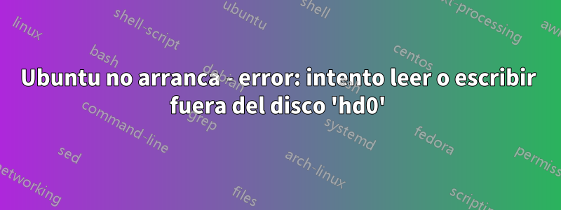 Ubuntu no arranca - error: intento leer o escribir fuera del disco 'hd0'
