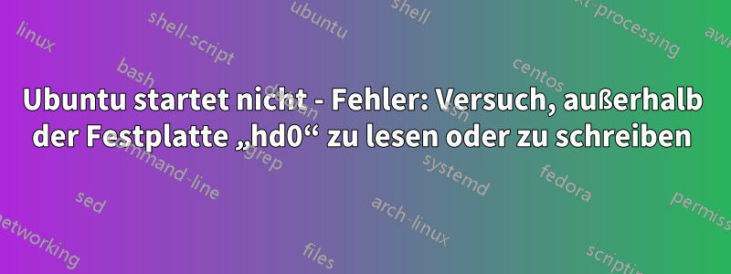 Ubuntu startet nicht - Fehler: Versuch, außerhalb der Festplatte „hd0“ zu lesen oder zu schreiben