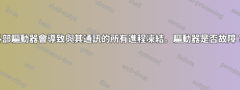 外部驅動器會導致與其通訊的所有進程凍結。驅動器是否故障？