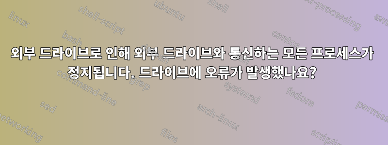 외부 드라이브로 인해 외부 드라이브와 통신하는 모든 프로세스가 정지됩니다. 드라이브에 오류가 발생했나요?